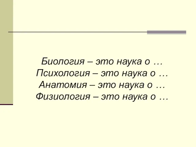 Биология – это наука о … Психология – это наука о …