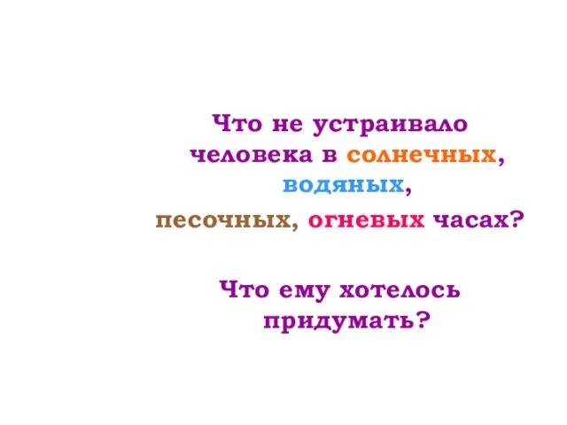 Что не устраивало человека в солнечных, водяных, песочных, огневых часах? Что ему хотелось придумать?