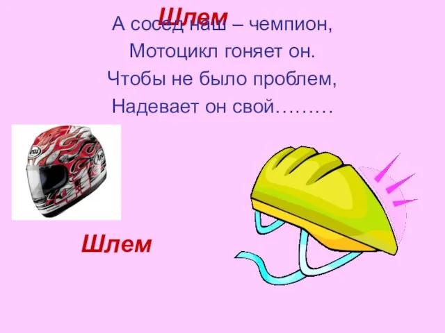 Шлем А сосед наш – чемпион, Мотоцикл гоняет он. Чтобы не было