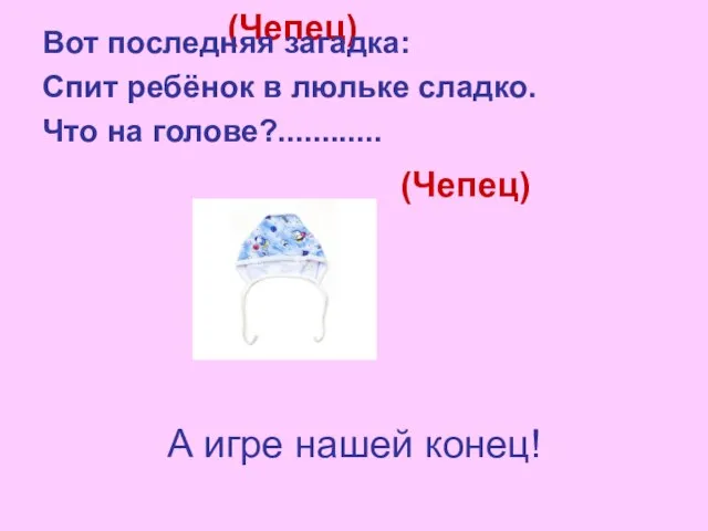 (Чепец) Вот последняя загадка: Спит ребёнок в люльке сладко. Что на голове?............