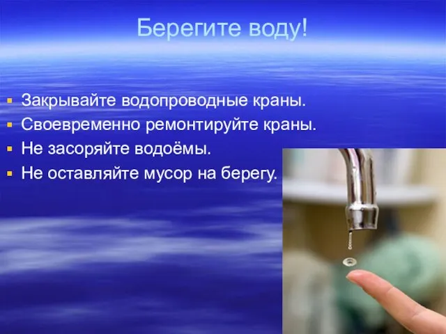 Берегите воду! Закрывайте водопроводные краны. Своевременно ремонтируйте краны. Не засоряйте водоёмы. Не оставляйте мусор на берегу.