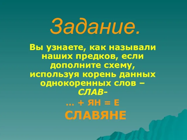 Задание. Вы узнаете, как называли наших предков, если дополните схему, используя корень