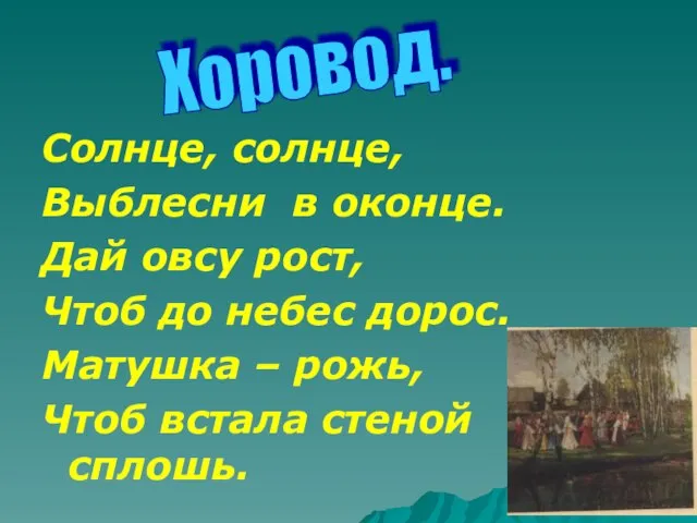 Солнце, солнце, Выблесни в оконце. Дай овсу рост, Чтоб до небес дорос.