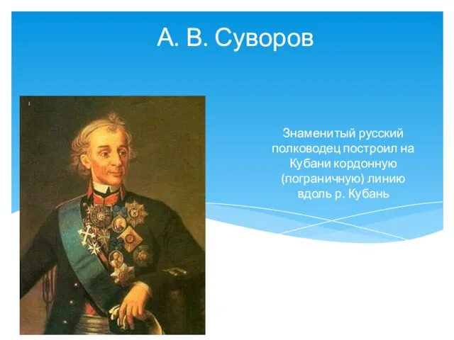 Знаменитый русский полководец построил на Кубани кордонную (пограничную) линию вдоль р. Кубань А. В. Суворов