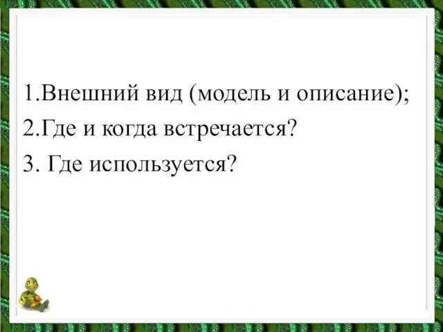 1.Внешний вид (модель и описание); 2.Где и когда встречается? 3. Где используется?