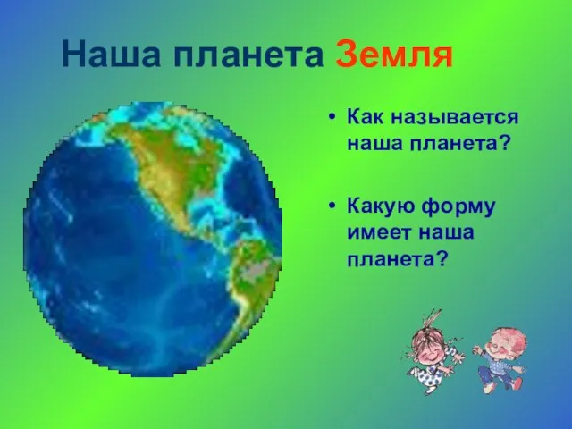 Наша планета Земля Как называется наша планета? Какую форму имеет наша планета?