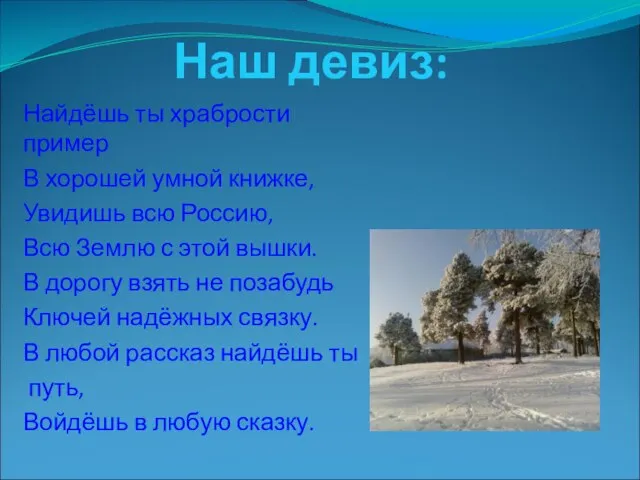 Наш девиз: Найдёшь ты храбрости пример В хорошей умной книжке, Увидишь всю