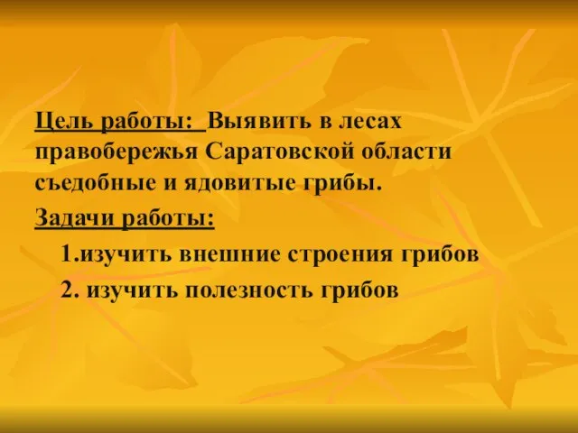 Цель работы: Выявить в лесах правобережья Саратовской области съедобные и ядовитые грибы.