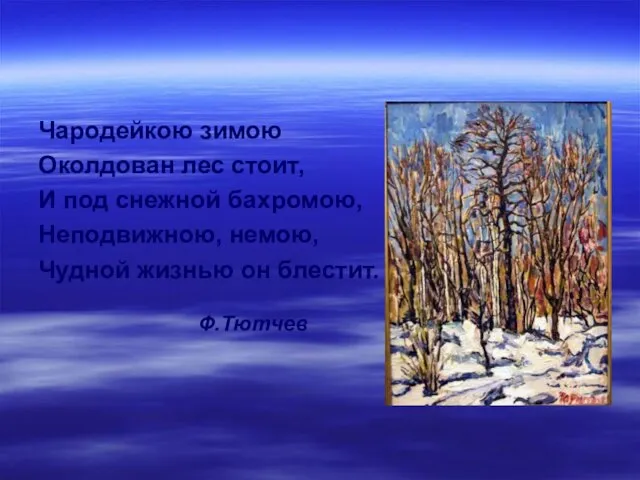 Чародейкою зимою Околдован лес стоит, И под снежной бахромою, Неподвижною, немою, Чудной жизнью он блестит. Ф.Тютчев