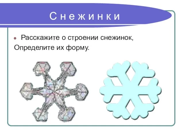 С н е ж и н к и Расскажите о строении снежинок, Определите их форму.