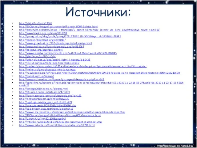 Источники: http://viki.rdf.ru/item/1436/ http://900igr.net/fotografii/astronomija/Planety-1/004-Solntse.html http://alpservice.org/item/nauka_i_tehnologii/u_planet_solnechnoy_sistemy_vse_eche_poyavlyayutsya_novye_sputniki/ http://www.bookin.org.ru/book/1057698 http://young.rzd.ru/blog/public/young?STRUCTURE_ID=5043&layer_id=3833&id=39995 http://oboi.ws/download-original-9016/ http://www.gomel-sat.net/710-planetarnye-issledovaniya.html http://www.mal-kuz.ru/forum/viewtopic.php?p=365767 http://edinstvo.org/page/gas_planets http://www.eurostyx.com/comments.php?y=07&m=12&entry=entry071228-202045 http://gladfan.ru/stuff/5-1-0-44