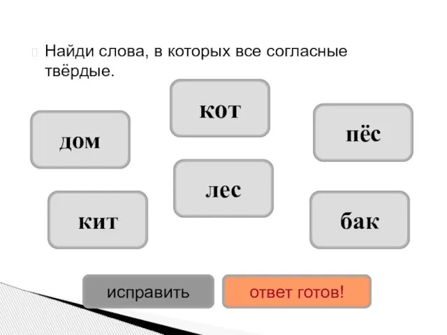 Найди слова, в которых все согласные твёрдые. дом бак кот лес пёс кит исправить ответ готов!