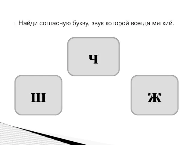 Найди согласную букву, звук которой всегда мягкий. ч ш ж