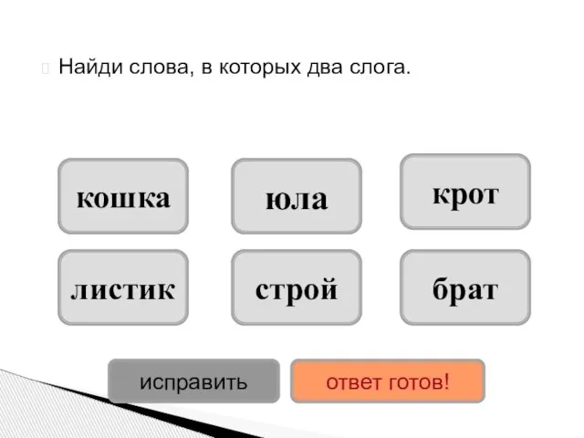 Найди слова, в которых два слога. кошка листик юла строй крот брат исправить ответ готов!