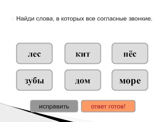 Найди слова, в которых все согласные звонкие. дом зубы море лес пёс кит исправить ответ готов!