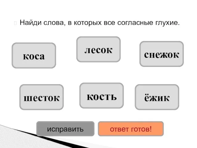 Найди слова, в которых все согласные глухие. коса шесток кость лесок снежок ёжик исправить ответ готов!