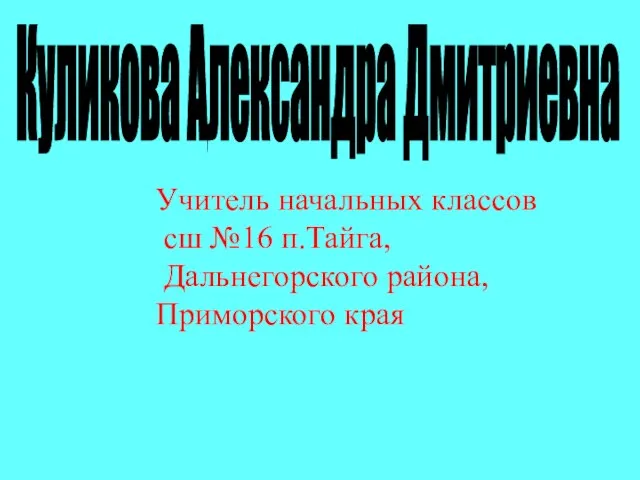 Куликова Александра Дмитриевна Учитель начальных классов сш №16 п.Тайга, Дальнегорского района, Приморского края