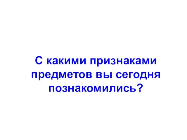 С какими признаками предметов вы сегодня познакомились?