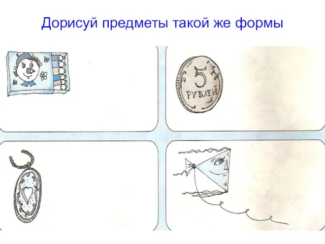 Дорисуй предметы такой же формы