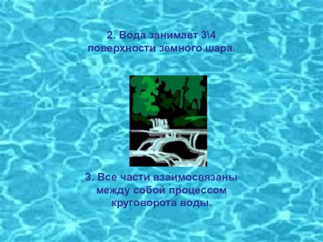 2. Вода занимает 3\4 поверхности земного шара. 3. Все части взаимосвязаны между