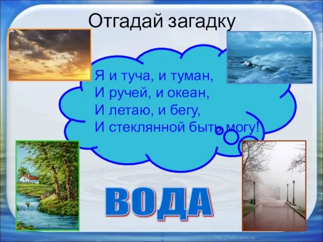 Отгадай загадку * ВОДА Я и туча, и туман, И ручей, и