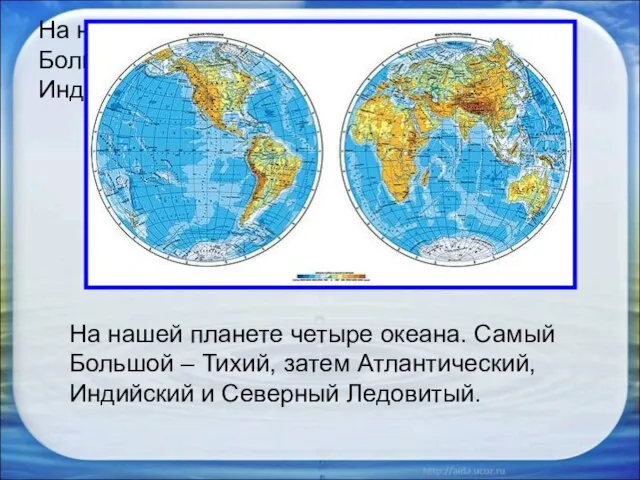 На нашей планете четыре океана. Самый Большой – Тихий, затем Атлантический, Индийский