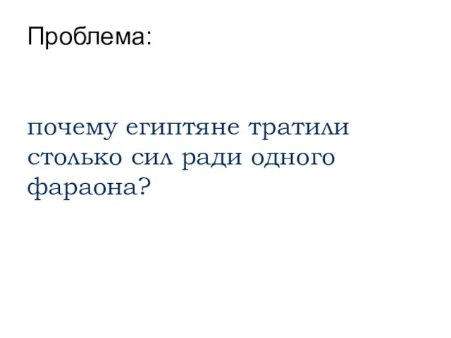 Проблема: почему египтяне тратили столько сил ради одного фараона?