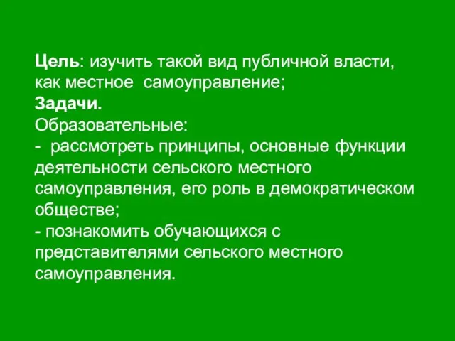 Цель: изучить такой вид публичной власти, как местное самоуправление; Задачи. Образовательные: -