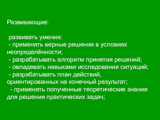 Развивающие: развивать умения: - применять верные решения в условиях неопределённости; - разрабатывать