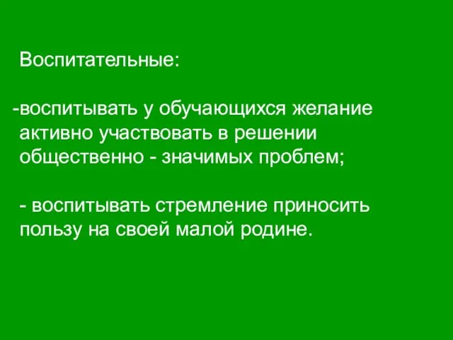 Воспитательные: воспитывать у обучающихся желание активно участвовать в решении общественно - значимых