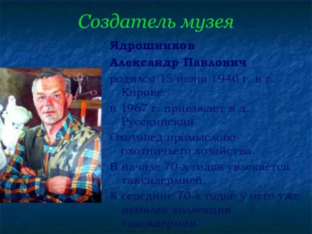 Создатель музея Ядрошников Александр Павлович родился 15 июня 1940 г. в г.