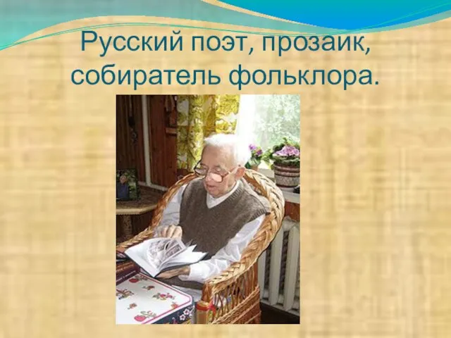 Русский поэт, прозаик, собиратель фольклора.