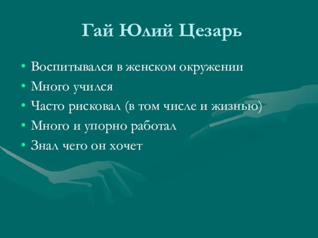 Гай Юлий Цезарь Воспитывался в женском окружении Много учился Часто рисковал (в