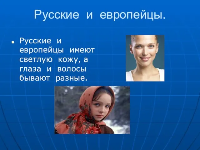 Русские и европейцы. Русские и европейцы имеют светлую кожу, а глаза и волосы бывают разные.