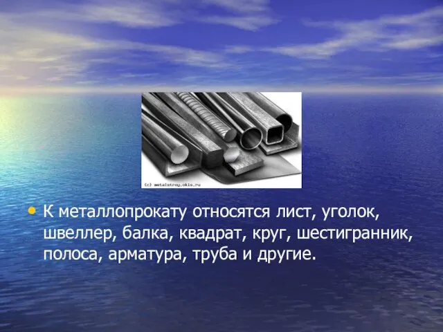 К металлопрокату относятся лист, уголок, швеллер, балка, квадрат, круг, шестигранник, полоса, арматура, труба и другие.