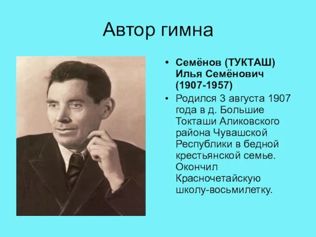 Автор гимна Семёнов (ТУКТАШ) Илья Семёнович (1907-1957) Родился 3 августа 1907 года