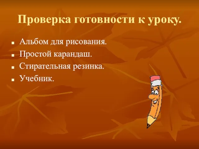 Проверка готовности к уроку. Альбом для рисования. Простой карандаш. Стирательная резинка. Учебник.