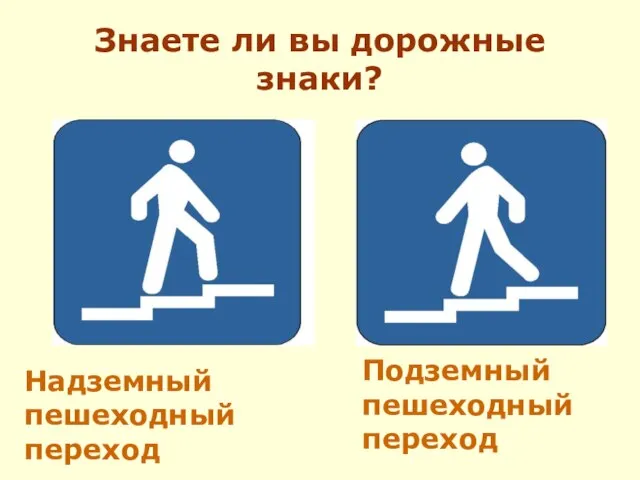 Знаете ли вы дорожные знаки? Подземный пешеходный переход Надземный пешеходный переход