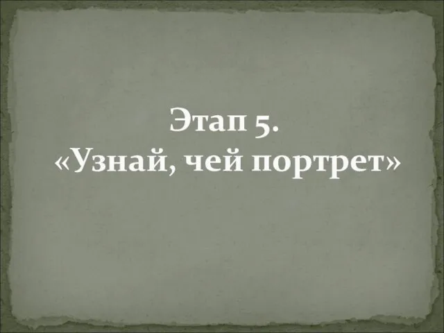 Этап 5. «Узнай, чей портрет»