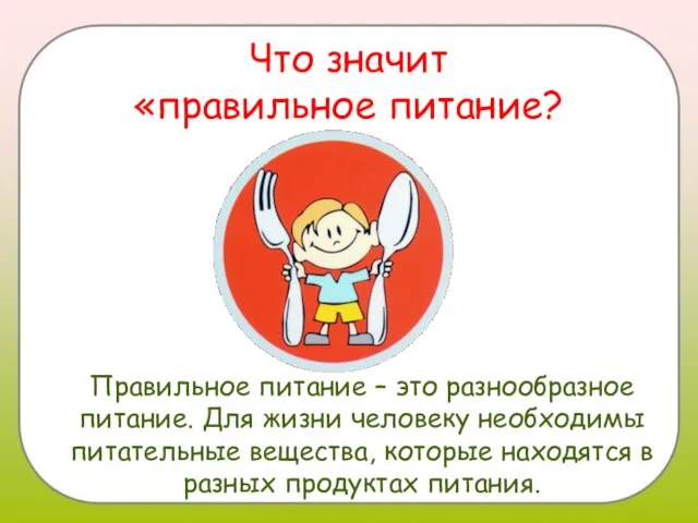 Что значит «правильное питание? Правильное питание – это разнообразное питание. Для жизни