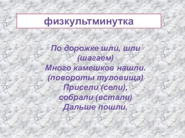 По дорожке шли, шли (шагаем) Много камешков нашли. (повороты туловища) Присели (сели),