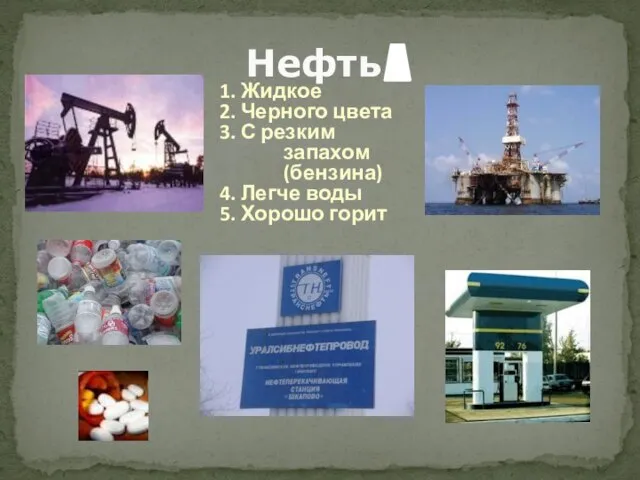 Нефть 1. Жидкое 2. Черного цвета 3. С резким запахом (бензина) 4.