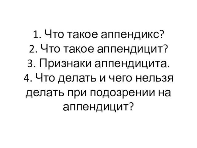 1. Что такое аппендикс? 2. Что такое аппендицит? 3. Признаки аппендицита. 4.