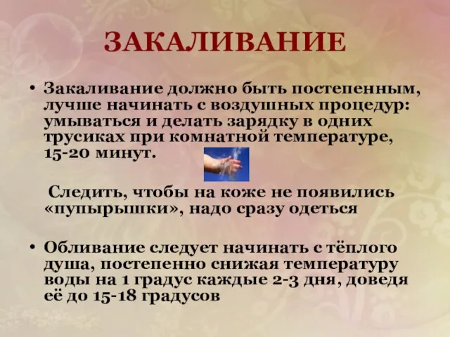 ЗАКАЛИВАНИЕ Закаливание должно быть постепенным, лучше начинать с воздушных процедур: умываться и