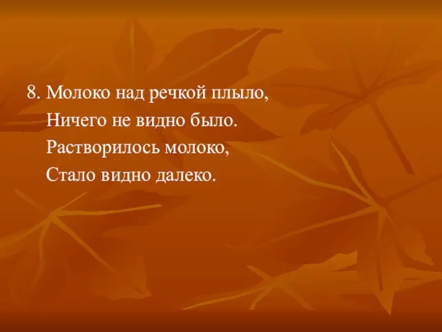 8. Молоко над речкой плыло, Ничего не видно было. Растворилось молоко, Стало видно далеко.