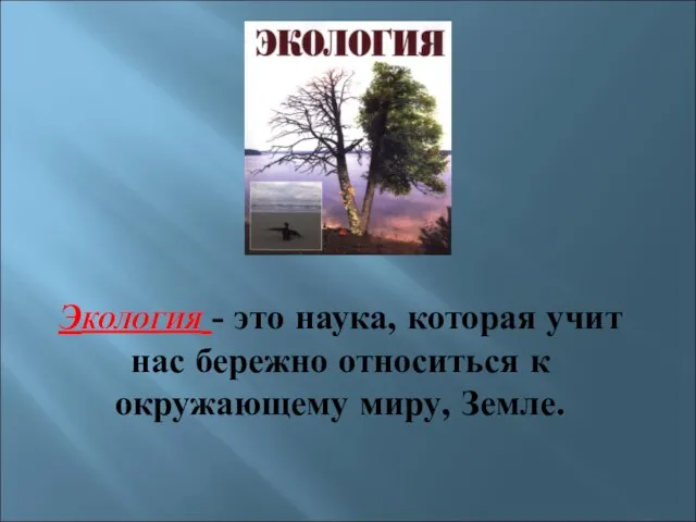 Экология - это наука, которая учит нас бережно относиться к окружающему миру, Земле.