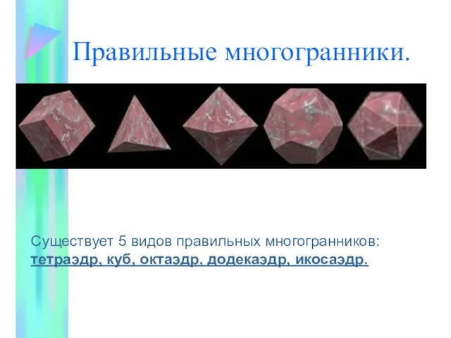 Правильные многогранники. Существует 5 видов правильных многогранников: тетраэдр, куб, октаэдр, додекаэдр, икосаэдр.