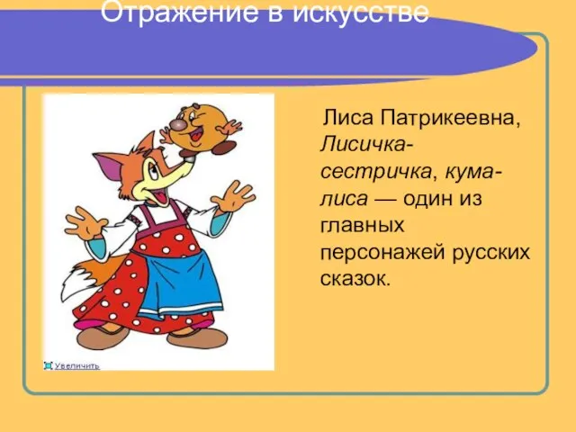 Отражение в искусстве Лиса Патрикеевна, Лисичка-сестричка, кума-лиса — один из главных персонажей русских сказок.