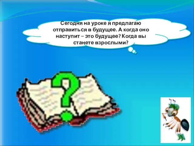 Сегодня на уроке я предлагаю отправиться в будущее. А когда оно наступит