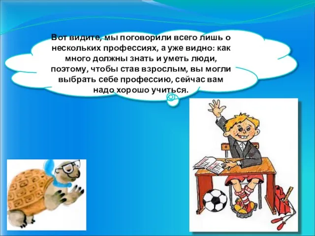 Вот видите, мы поговорили всего лишь о нескольких профессиях, а уже видно: